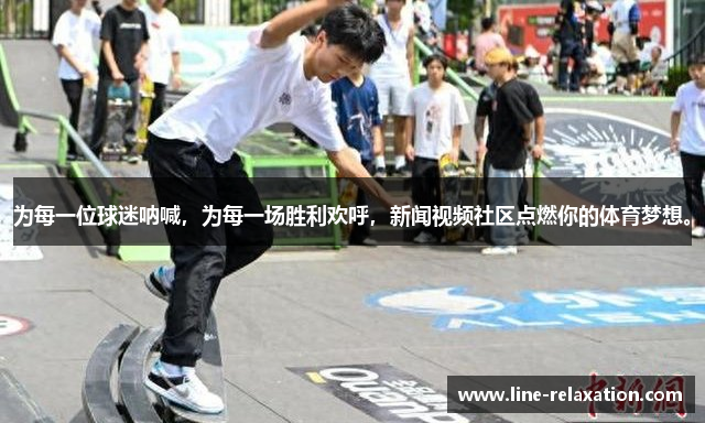 为每一位球迷呐喊，为每一场胜利欢呼，新闻视频社区点燃你的体育梦想。